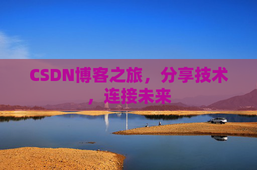 CSDN博客之旅，分享技术，连接未来